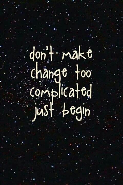 dont make a change too complicated just begin